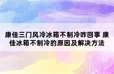 康佳三门风冷冰箱不制冷咋回事 康佳冰箱不制冷的原因及解决方法